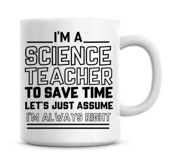 I'm A Science Teacher To Save Time Lets Just Assume I'm Always Right Coffee Mug