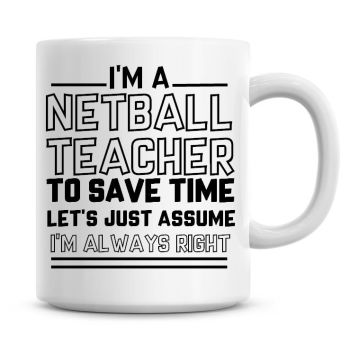 I'm A Netball Teacher To Save Time Lets Just Assume I'm Always Right Coffee Mug