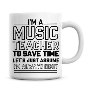 I'm A Music Teacher To Save Time Lets Just Assume I'm Always Right Coffee Mug