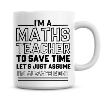 I'm A Maths Teacher To Save Time Lets Just Assume I'm Always Right Coffee Mug