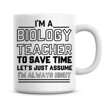 I'm A Biology Teacher, To Save Time Lets Just Assume I'm Always Right Coffee Mug