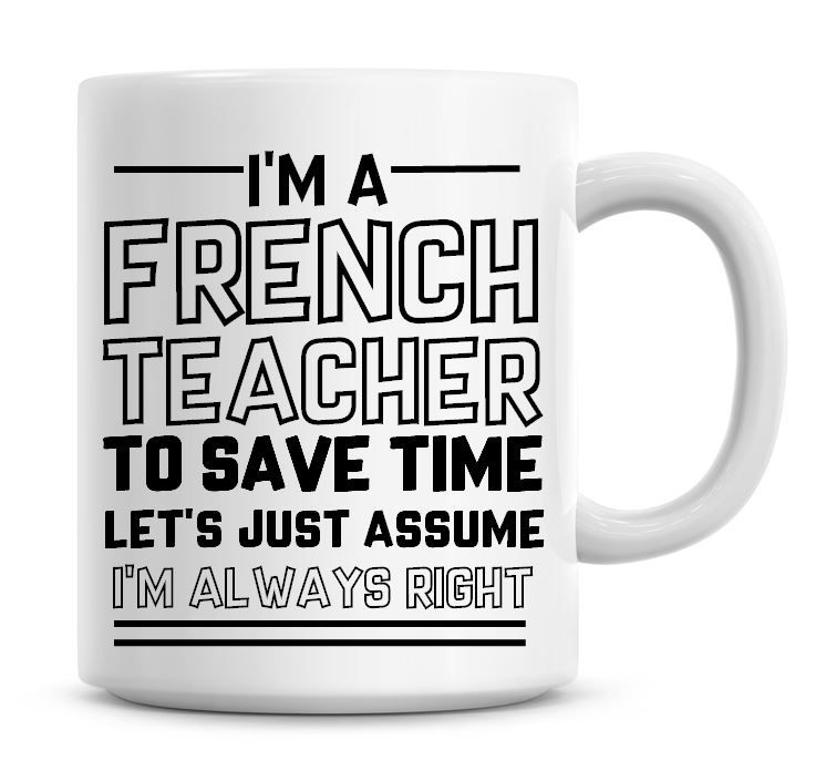I'm A French Teacher To Save Time Lets Just Assume I'm Always Right Coffee 