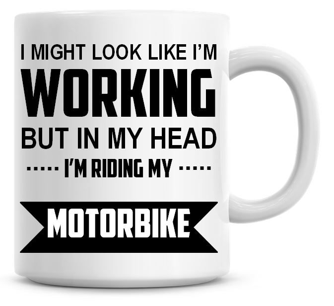 I Might Look Like I'm Working But In My Head I'm Riding My Motorbike Coffee