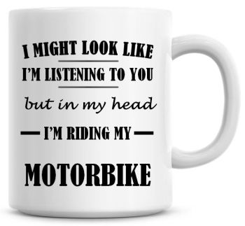 I Might Look Like I'm Listening To You But In My Head I'm Riding My Motorbike Coffee Mug