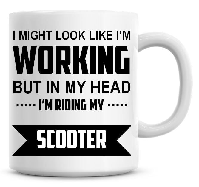 I Might Look Like I'm Working But In My Head I'm Riding My Scooter Coffee M