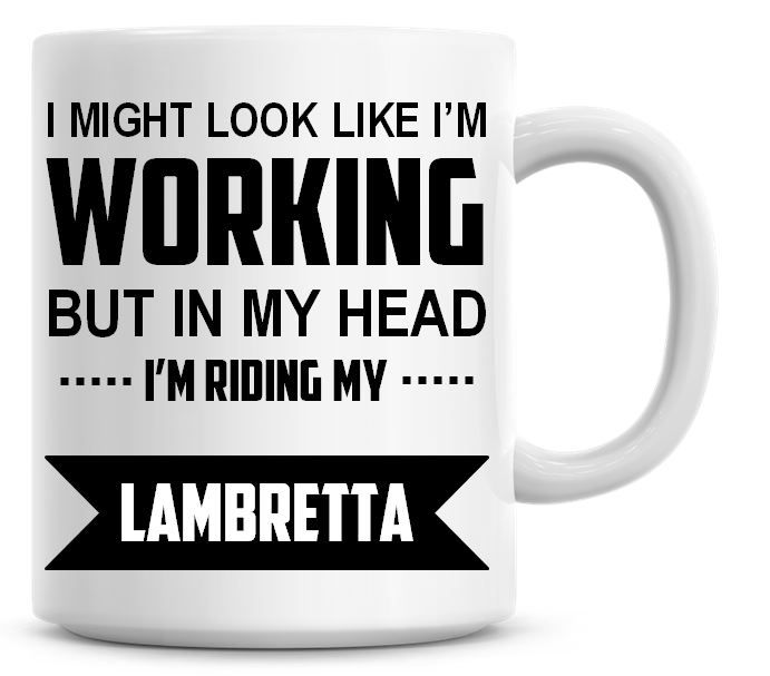 I Might Look Like I'm Working But In My Head I'm Riding My Lambretta Coffee