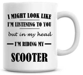 I Might Look Like I'm Listening To You But In My Head I'm Riding My Scooter Coffee Mug