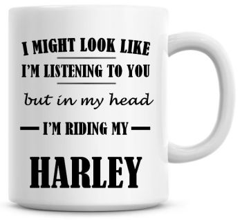 I Might Look Like I'm Listening To You But In My Head I'm Riding My Harley Coffee Mug