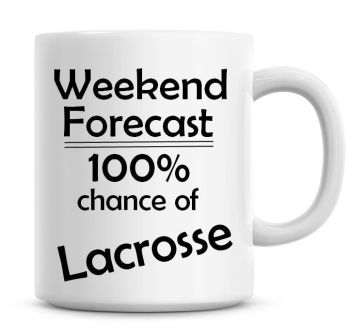 Weekend Forecast 100% Chance of Lacrosse