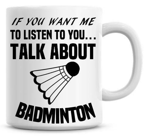 If You Want Me To Listen To You Talk About Badminton Funny Coffee Mug