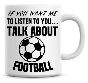 If You Want Me To Listen To You Talk About Football Funny Coffee Mug