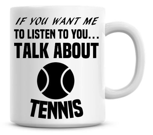 If You Want Me To Listen To You Talk About Tennis Funny Coffee Mug