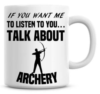 If You Want Me To Listen To You Talk About Archery Funny Coffee Mug