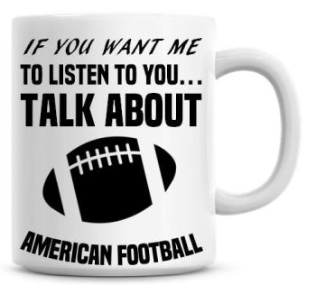 If You Want Me To Listen To You Talk About American Football Funny Coffee Mug