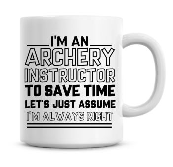 I'm An Archery Instructor To Save Time Lets Just Assume I'm Always Right Coffee Mug