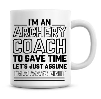 I'm An Archery Coach To Save Time Lets Just Assume I'm Always Right Coffee Mug