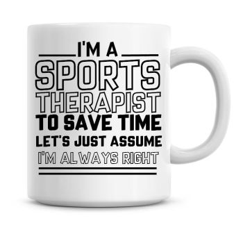 I'm A Sports Therapist To Save Time Lets Just Assume I'm Always Right Coffee Mug