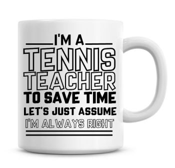 I'm A Tennis Teacher To Save Time Lets Just Assume I'm Always Right Coffee Mug