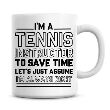 I'm A Tennis Instructor To Save Time Lets Just Assume I'm Always Right Coffee Mug