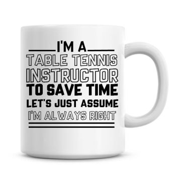 I'm A Table Tennis Instructor To Save Time Lets Just Assume I'm Always Right Coffee Mug