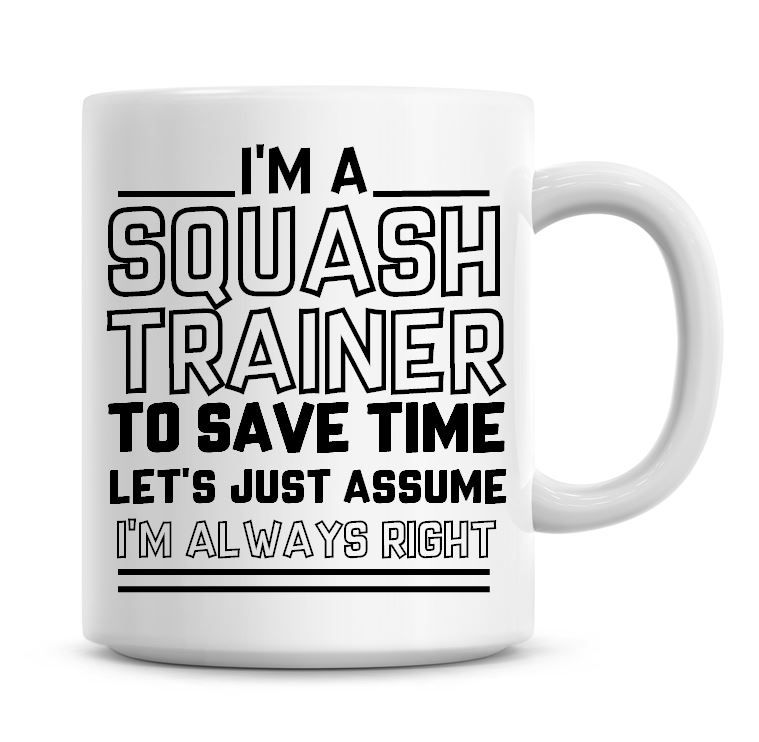 I'm A Squash Trainer To Save Time Lets Just Assume I'm Always Right Coffee 