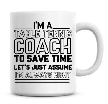 I'm A Table Tennis Coach To Save Time Lets Just Assume I'm Always Right Coffee Mug