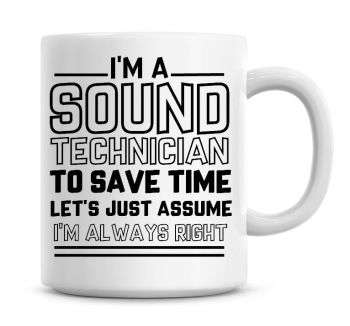 I'm A Sound Technician To Save Time Lets Just Assume I'm Always Right Coffee Mug