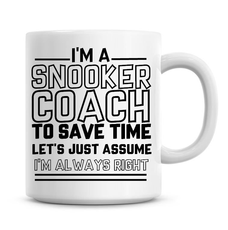 I'm A Snooker Coach To Save Time Lets Just Assume I'm Always Right Coffee M
