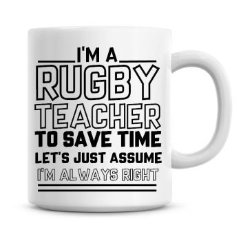 I'm A Rugby Teacher To Save Time Lets Just Assume I'm Always Right Coffee Mug