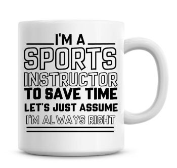 I'm A Sports Instructor To Save Time Lets Just Assume I'm Always Right Coffee Mug
