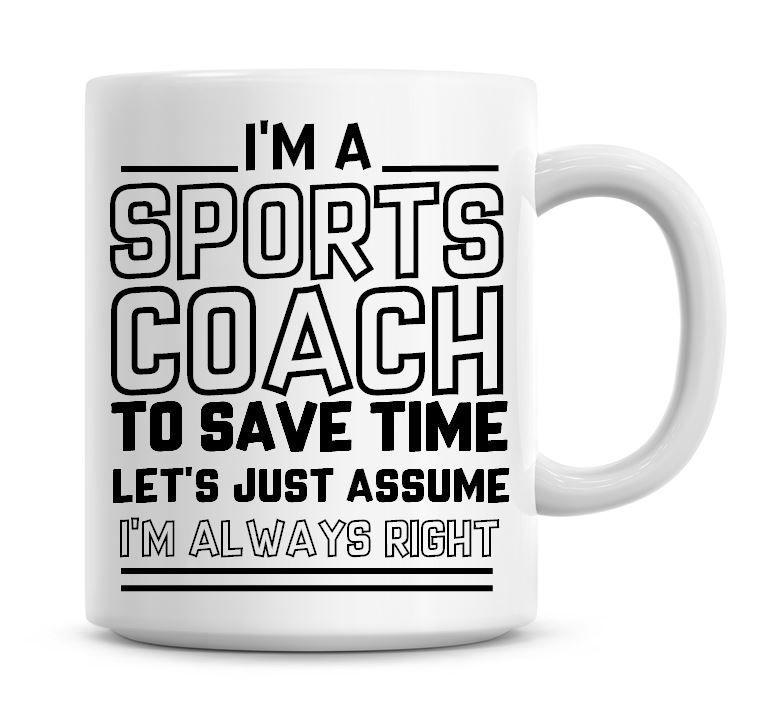 I'm A Sports Coach To Save Time Lets Just Assume I'm Always Right Coffee Mu
