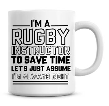 I'm A Rugby Instructor To Save Time Lets Just Assume I'm Always Right Coffee Mug
