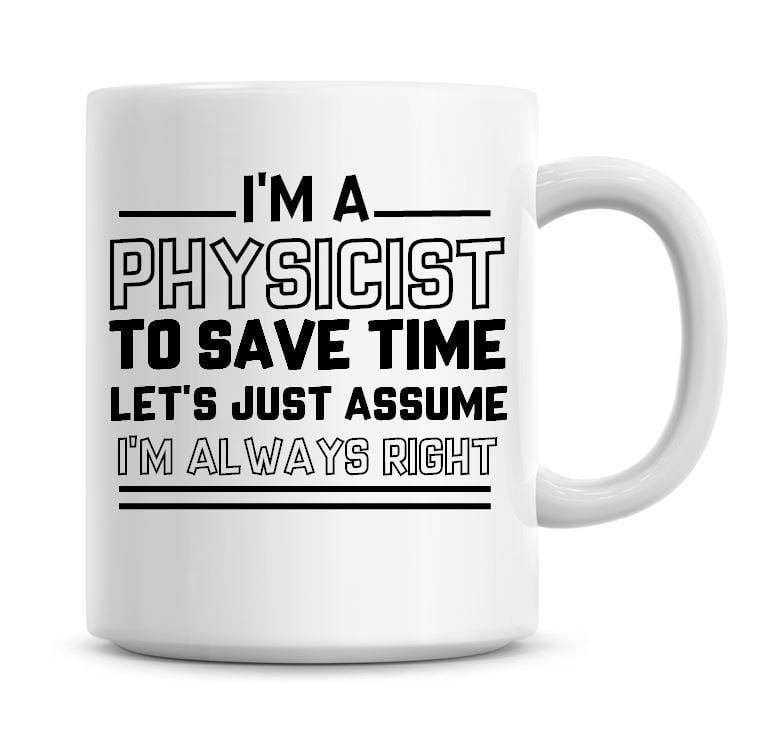 I'm A Physicist To Save Time Lets Just Assume I'm Always Right Coffee Mug