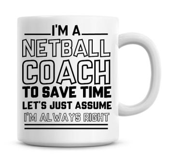 I'm A Netball Coach To Save Time Lets Just Assume I'm Always Right Coffee Mug