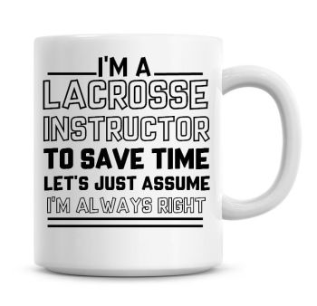 I'm A Lacrosse Instructor To Save Time Lets Just Assume I'm Always Right Coffee Mug