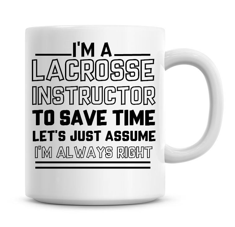 I'm A Lacrosse Instructor To Save Time Lets Just Assume I'm Always Right Co