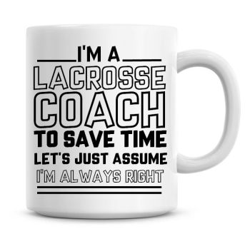 I'm A Lacrosse Coach To Save Time Lets Just Assume I'm Always Right Coffee Mug