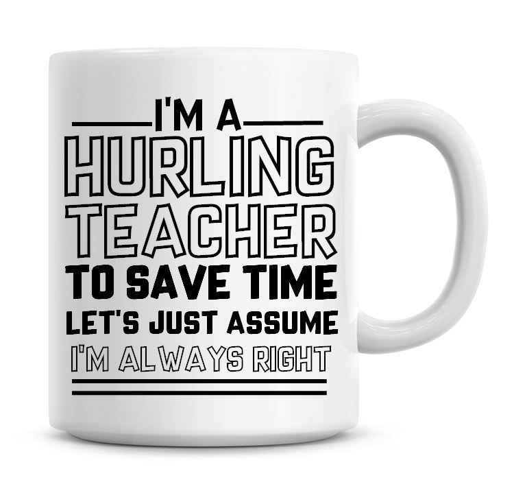 I'm A Hurling Teacher To Save Time Lets Just Assume I'm Always Right Coffee