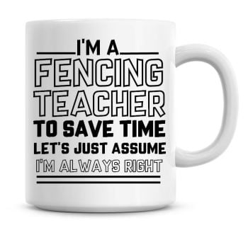 I'm A Fencing Teacher To Save Time Lets Just Assume I'm Always Right Coffee Mug