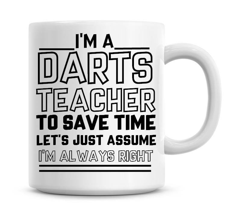 I'm A Darts Teacher To Save Time Lets Just Assume I'm Always Right Coffee M