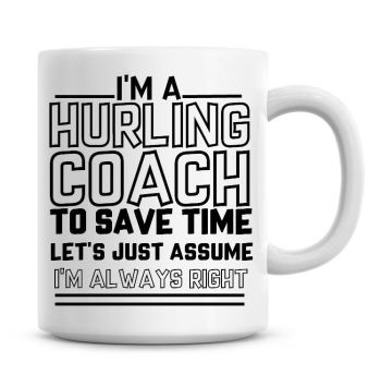 I'm A Hurling Coach To Save Time Lets Just Assume I'm Always Right Coffee Mug