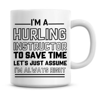 I'm A Hurling Instructor To Save Time Lets Just Assume I'm Always Right Coffee Mug