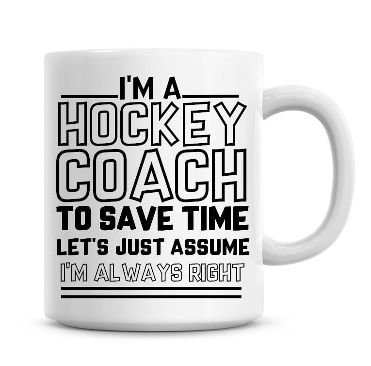 I'm A Hockey Coach To Save Time Lets Just Assume I'm Always Right Coffee Mu