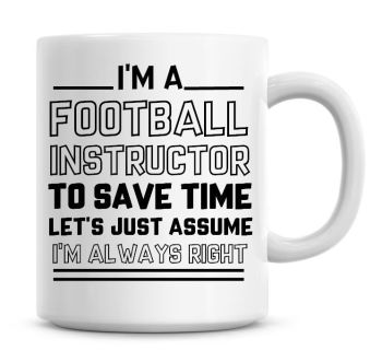 I'm A Football Instructor, To Save Time Lets Just Assume I'm Always Right Coffee Mug
