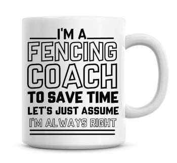 I'm A Fencing Coach To Save Time Lets Just Assume I'm Always Right Coffee Mug