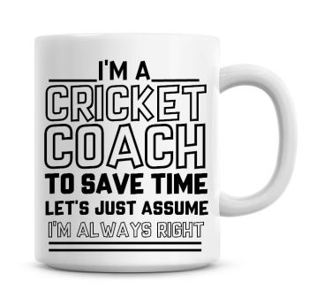 I'm A Cricket Coach To Save Time Lets Just Assume I'm Always Right Coffee Mug