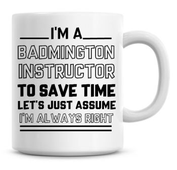 I'm A Badminton Instructor, To Save Time Lets Just Assume I'm Always Right Coffee Mug