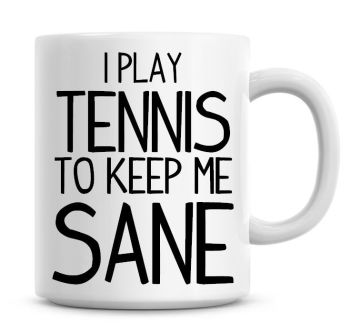I Play Tennis To Keep Me Sane Funny Coffee Mug