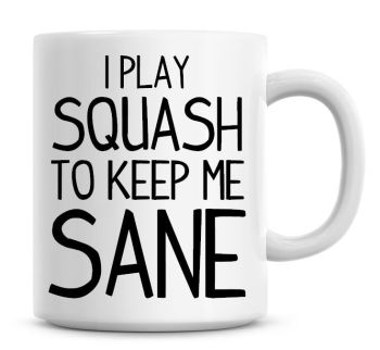 I Play Squash To Keep Me Sane Funny Coffee Mug