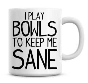 I Play Bowls To Keep Me Sane Funny Coffee Mug
